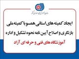 کمیته های استانی بازنگری و اصلاح آیین نامه نحوه تشکیل و اداره آموزشگاه های فنی و حرفه‌ای آزاد تشکیل می‌شود